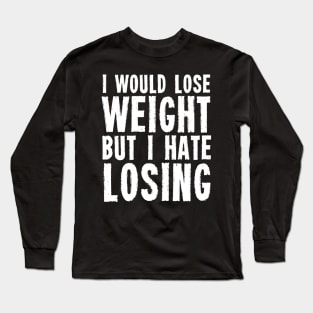 I would lose weight but I hate losing Long Sleeve T-Shirt